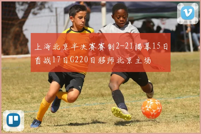 上海北京半决赛赛制2-21揭幕15日首战17日G220日移师北京主场