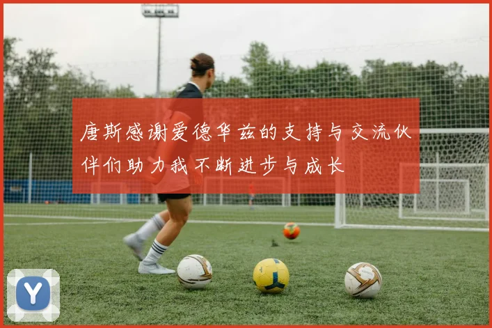 唐斯感谢爱德华兹的支持与交流伙伴们助力我不断进步与成长