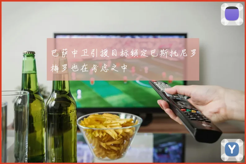巴萨中卫引援目标锁定巴斯托尼罗梅罗也在考虑之中