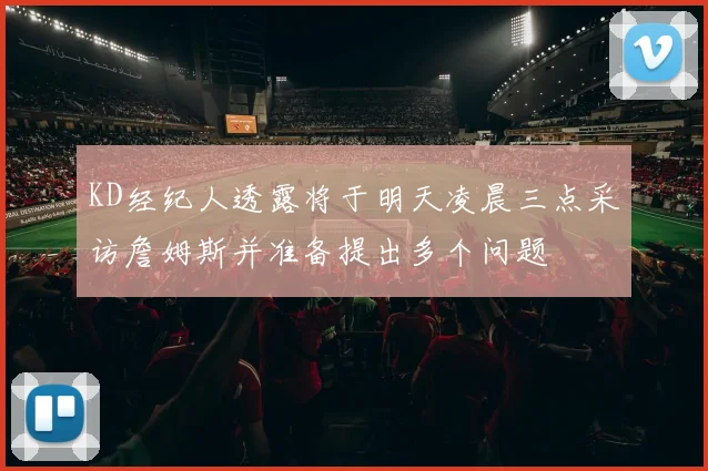 KD经纪人透露将于明天凌晨三点采访詹姆斯并准备提出多个问题