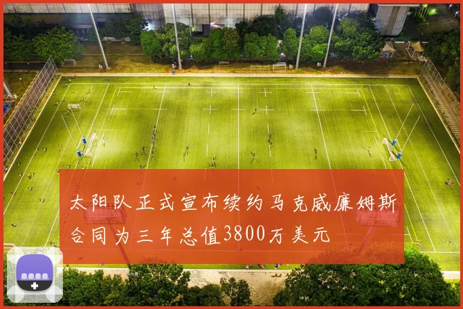 太阳队正式宣布续约马克威廉姆斯合同为三年总值3800万美元