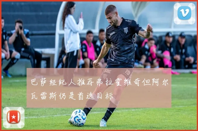 巴萨经纪人推荐弗拉霍维奇但阿尔瓦雷斯仍是首选目标