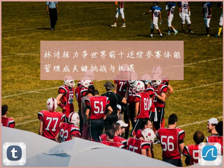 林诗栋力争世界前十连续参赛体能管理成关键挑战与机遇