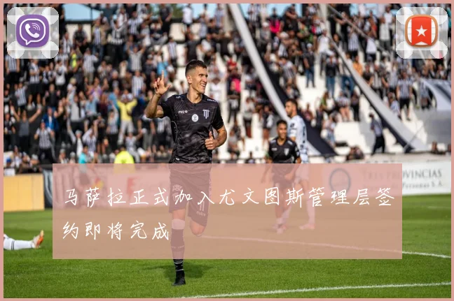 马萨拉正式加入尤文图斯管理层签约即将完成