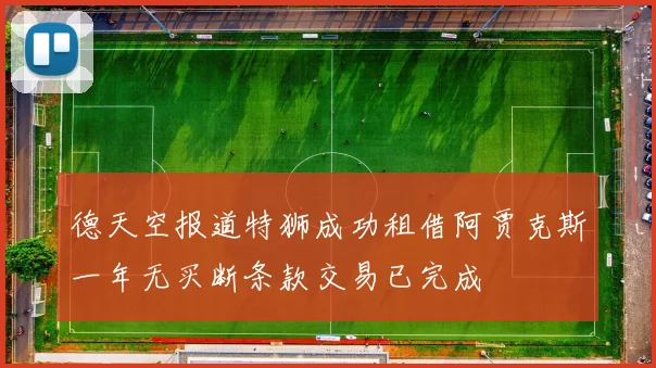 德天空报道特狮成功租借阿贾克斯一年无买断条款交易已完成