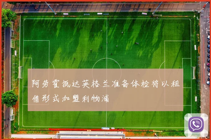 阿劳霍抵达英格兰准备体检将以租借形式加盟利物浦