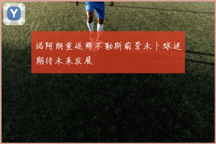 诺阿朗重返那不勒斯前景未卜球迷期待未来发展