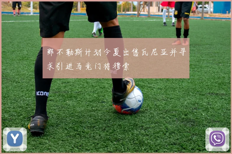那不勒斯计划今夏出售瓦尼亚并寻求引进马竞门将穆索