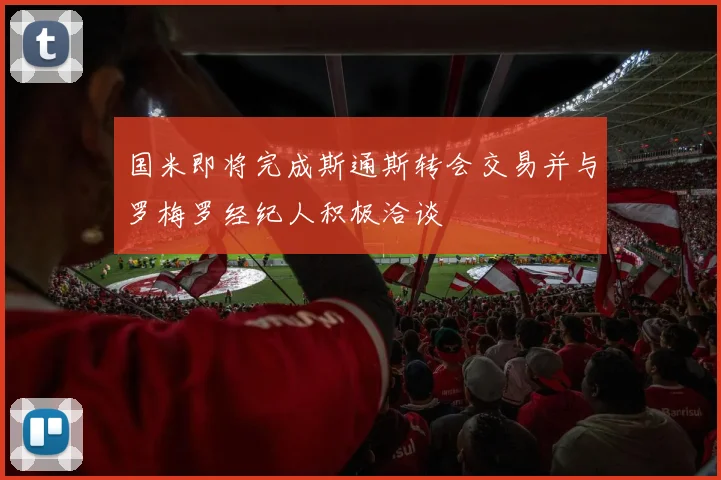 国米即将完成斯通斯转会交易并与罗梅罗经纪人积极洽谈