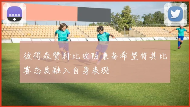 彼得森赞科比攻防兼备希望将其比赛态度融入自身表现
