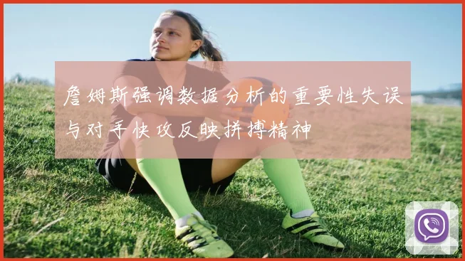 詹姆斯强调数据分析的重要性失误与对手快攻反映拼搏精神