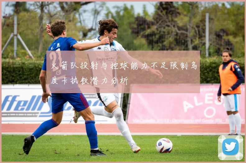 火箭队投射与控球能力不足限制乌度卡执教潜力分析