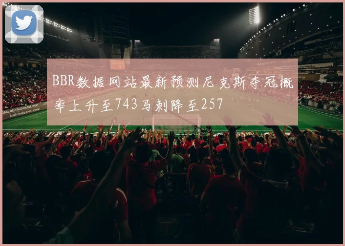 BBR数据网站最新预测尼克斯夺冠概率上升至743马刺降至257